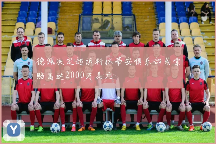 德佩决定起诉科林蒂安俱乐部或索赔高达2000万美元