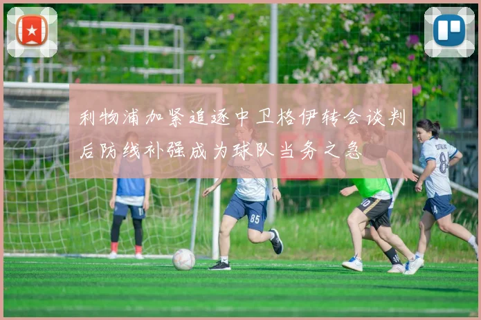 利物浦加紧追逐中卫格伊转会谈判后防线补强成为球队当务之急