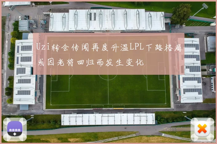 Uzi转会传闻再度升温LPL下路格局或因老将回归而发生变化